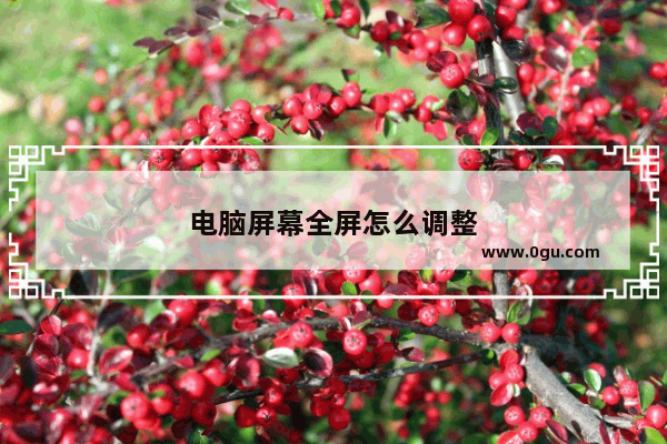 电脑屏幕全屏怎么调整