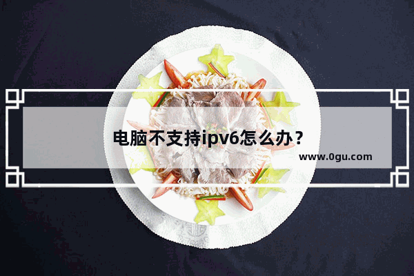 电脑不支持ipv6怎么办？