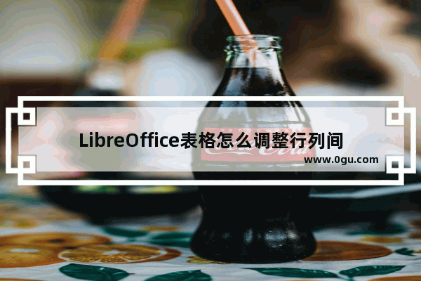 LibreOffice表格怎么调整行列间距?