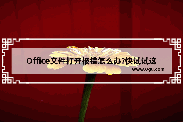 Office文件打开报错怎么办?快试试这招