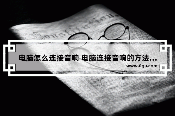 电脑怎么连接音响 电脑连接音响的方法介绍