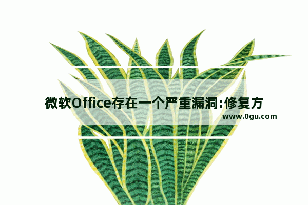 微软Office存在一个严重漏洞:修复方法在此