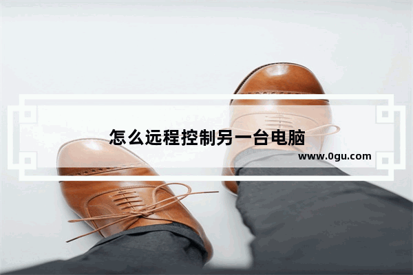 怎么远程控制另一台电脑