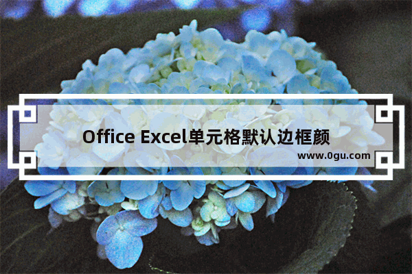 Office Excel单元格默认边框颜色是浅灰色怎么修改?
