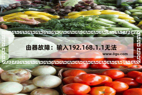 由器故障：输入192.168.1.1无法显示账户信息