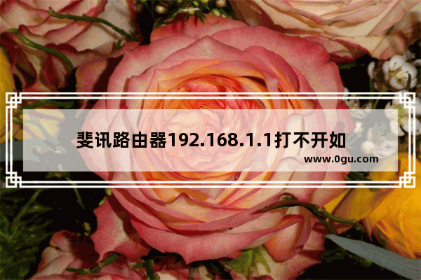 斐讯路由器192.168.1.1打不开如何解决？
