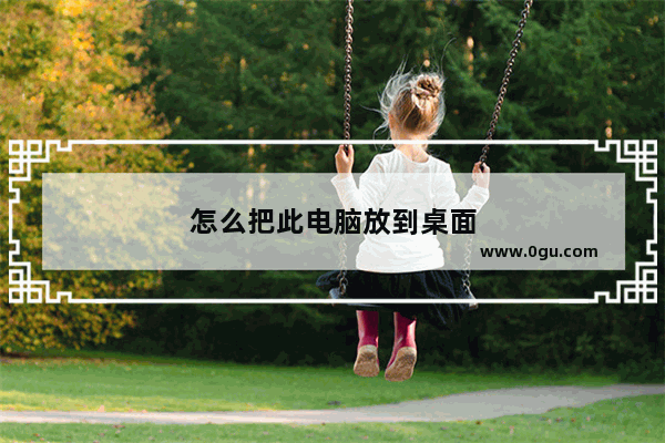 怎么把此电脑放到桌面