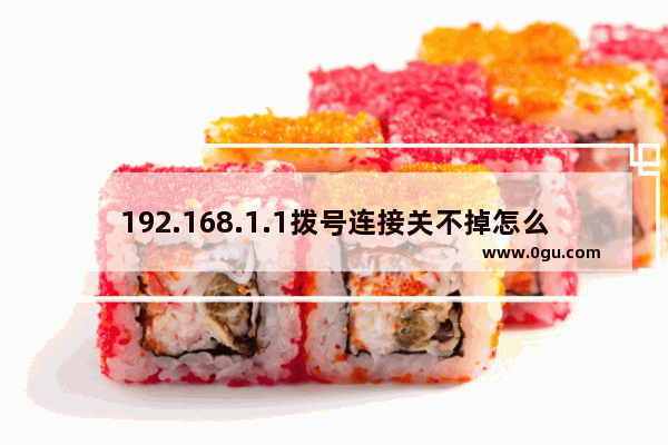 192.168.1.1拨号连接关不掉怎么办
