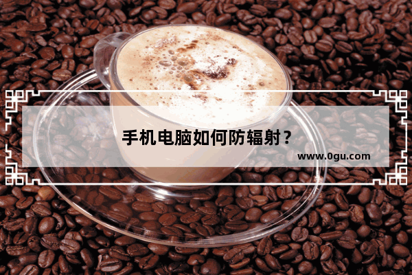 手机电脑如何防辐射？