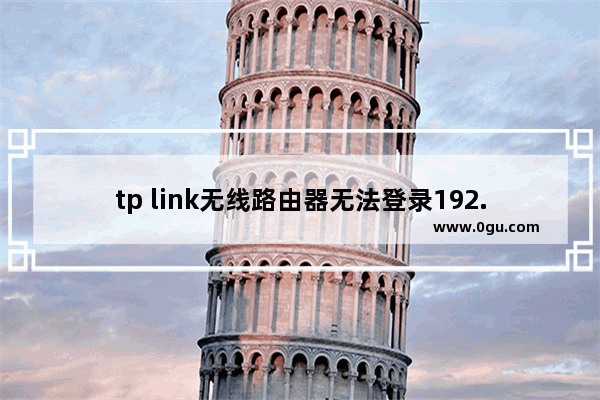 tp link无线路由器无法登录192.168.1.1怎么办？(tp link无线路由器无法登录192.168.1.1怎么办？)
