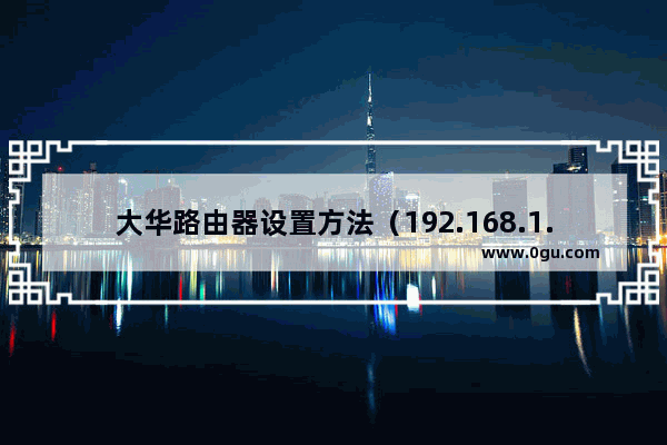 大华路由器设置方法（192.168.1.110登陆到管理界面）