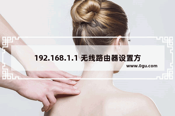 192.168.1.1 无线路由器设置方法【教程合集】