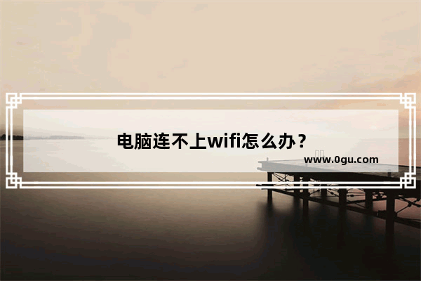 电脑连不上wifi怎么办？