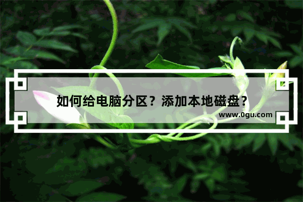 如何给电脑分区？添加本地磁盘？