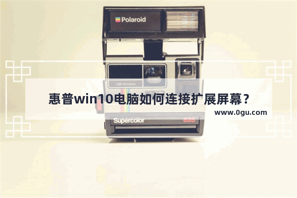 惠普win10电脑如何连接扩展屏幕？