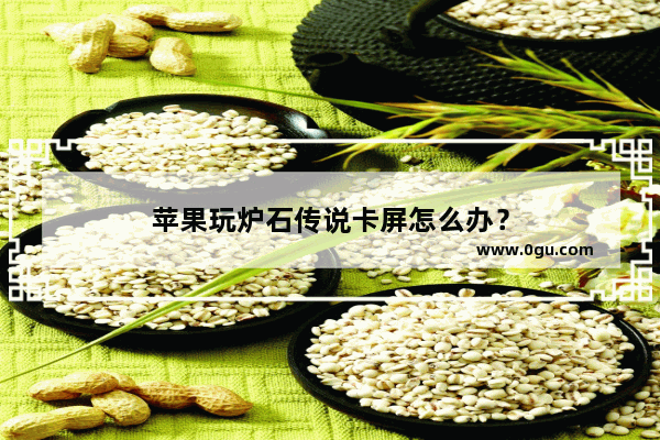 苹果玩炉石传说卡屏怎么办？
