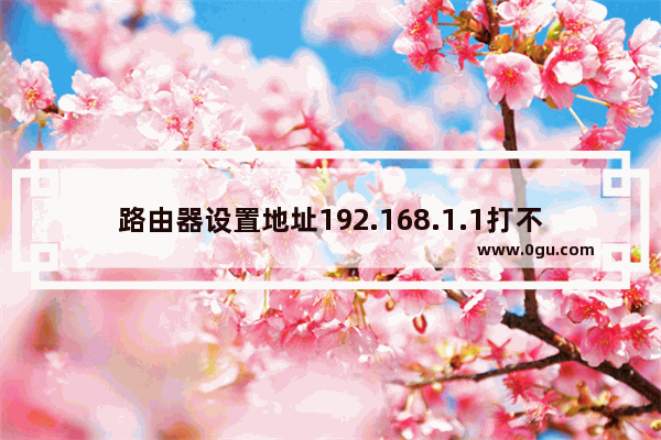 路由器设置地址192.168.1.1打不开设置界面