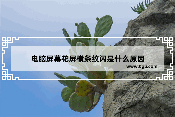 电脑屏幕花屏横条纹闪是什么原因