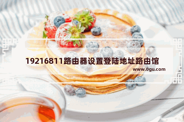 19216811路由器设置登陆地址路由馆(192168101路由器设置)