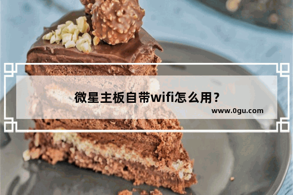 微星主板自带wifi怎么用？