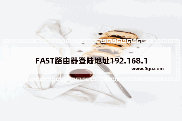FAST路由器登陆地址192.168.1.1设置详细方法