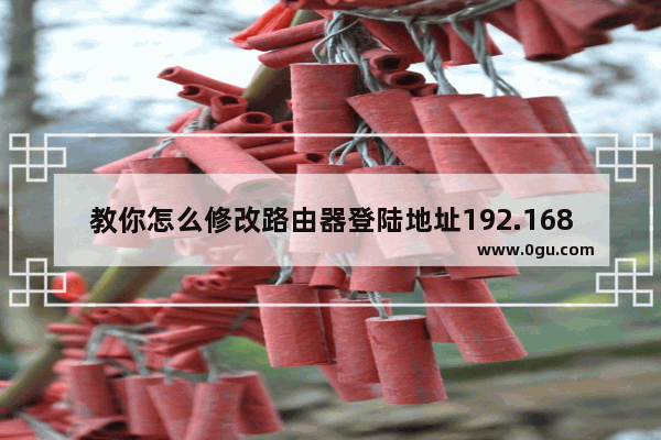 教你怎么修改路由器登陆地址192.168.1.1