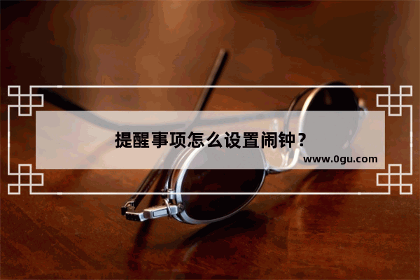 提醒事项怎么设置闹钟？