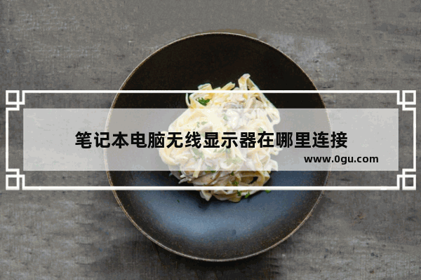 笔记本电脑无线显示器在哪里连接