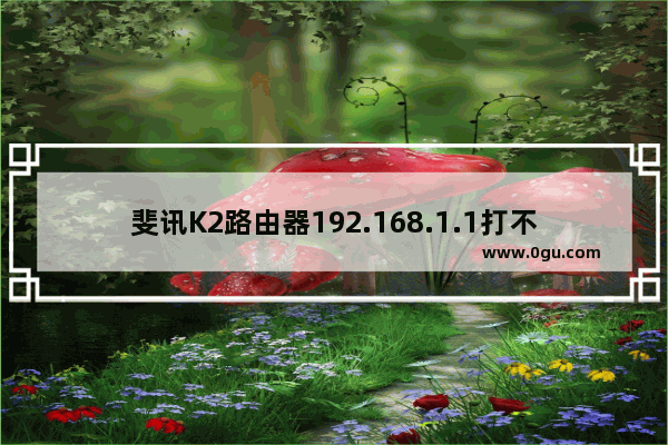 斐讯K2路由器192.168.1.1打不开的解决办法