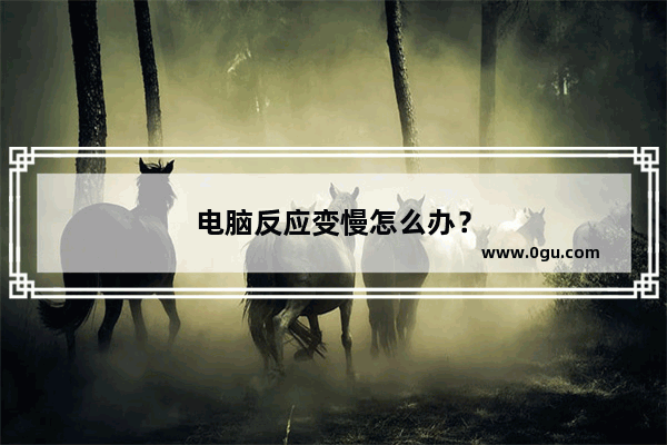 电脑反应变慢怎么办？