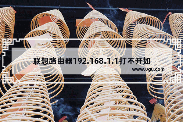 联想路由器192.168.1.1打不开如何解决？