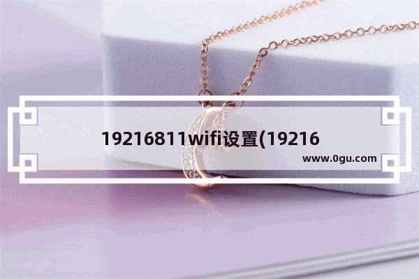 19216811wifi设置(19216811怎么设置无线网)