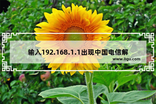输入192.168.1.1出现中国电信解决方法