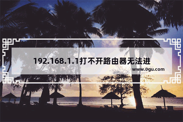 192.168.1.1打不开路由器无法进入管理界面