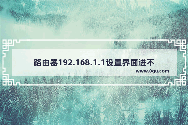 路由器192.168.1.1设置界面进不去怎么办【解决方法】