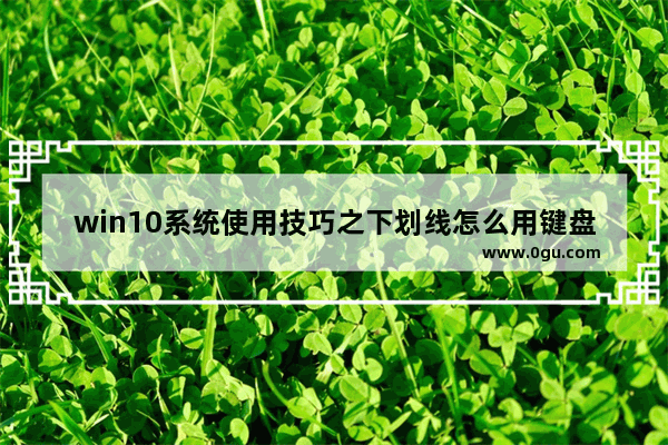 win10系统使用技巧之下划线怎么用键盘打出来？