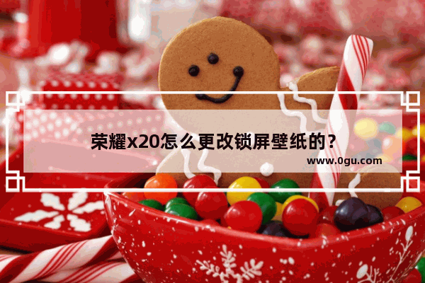 荣耀x20怎么更改锁屏壁纸的？