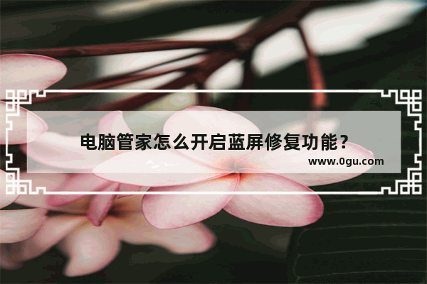 电脑管家怎么开启蓝屏修复功能？