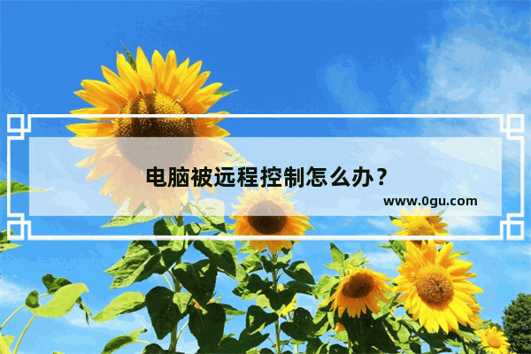 电脑被远程控制怎么办？
