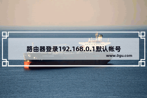 路由器登录192.168.0.1默认帐号