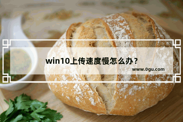 win10上传速度慢怎么办？