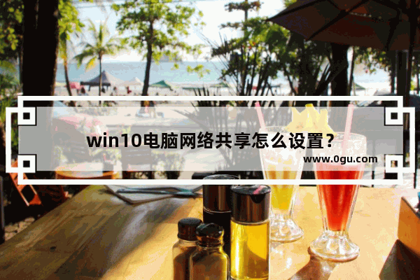 win10电脑网络共享怎么设置？