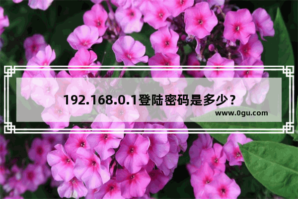 192.168.0.1登陆密码是多少？