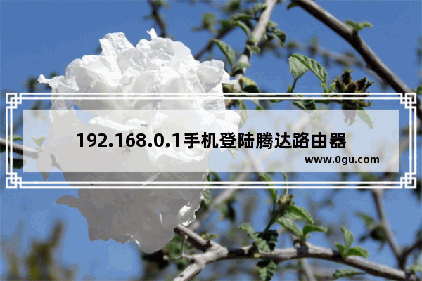 192.168.0.1手机登陆腾达路由器设置WIFI密码