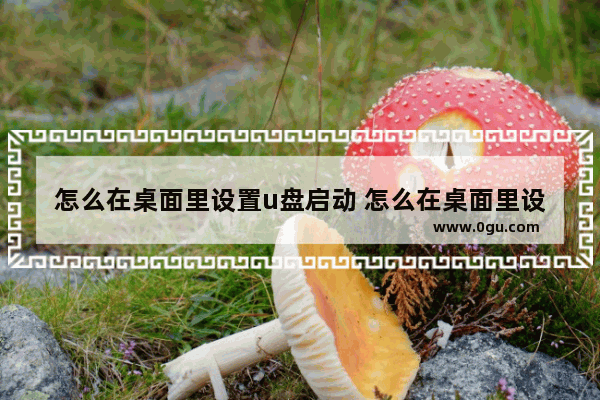 怎么在桌面里设置u盘启动 怎么在桌面里设置u盘启动软件