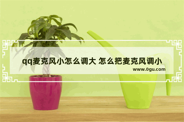 qq麦克风小怎么调大 怎么把麦克风调小