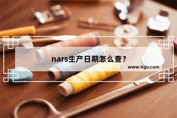 nars生产日期怎么查？