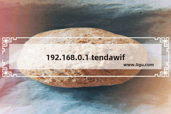 192.168.0.1 tendawifi.com 登录设置教程