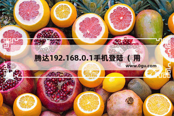 腾达192.168.0.1手机登陆（ 用户管理系统192.168.0.1）