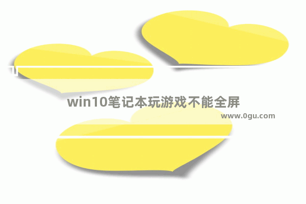 win10笔记本玩游戏不能全屏